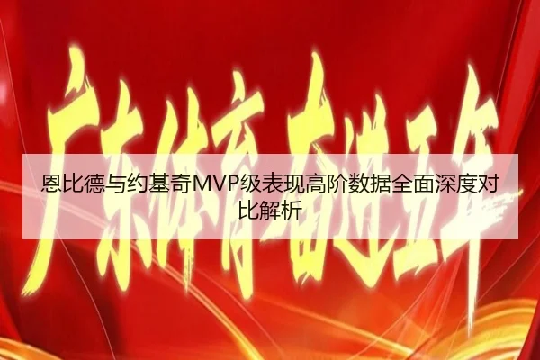 恩比德与约基奇MVP级表现高阶数据全面深度对比解析