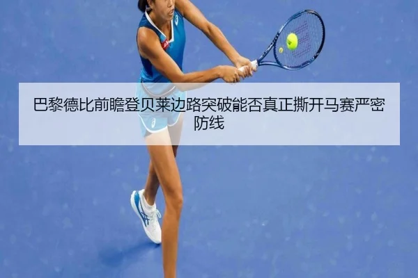 巴黎德比前瞻登贝莱边路突破能否真正撕开马赛严密防线