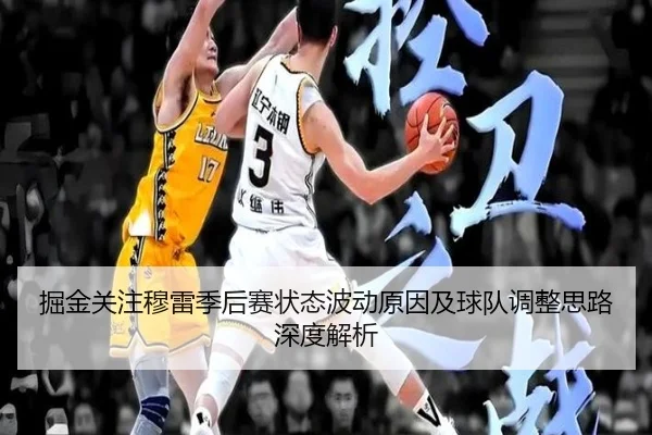 掘金关注穆雷季后赛状态波动原因及球队调整思路深度解析