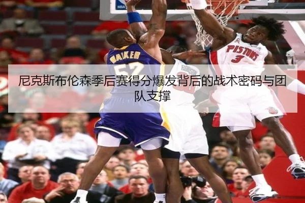 尼克斯布伦森季后赛得分爆发背后的战术密码与团队支撑