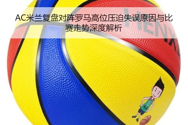 AC米兰复盘对阵罗马高位压迫失误原因与比赛走势深度解析