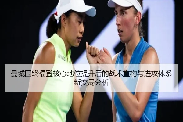 曼城围绕福登核心地位提升后的战术重构与进攻体系新变局分析