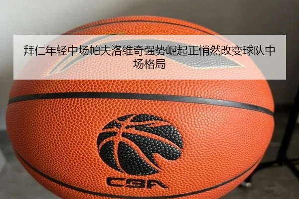 拜仁年轻中场帕夫洛维奇强势崛起正悄然改变球队中场格局
