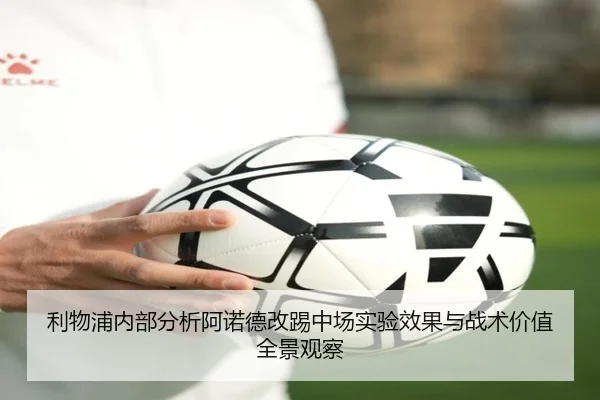 利物浦内部分析阿诺德改踢中场实验效果与战术价值全景观察