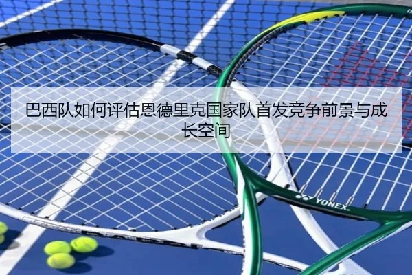 巴西队如何评估恩德里克国家队首发竞争前景与成长空间