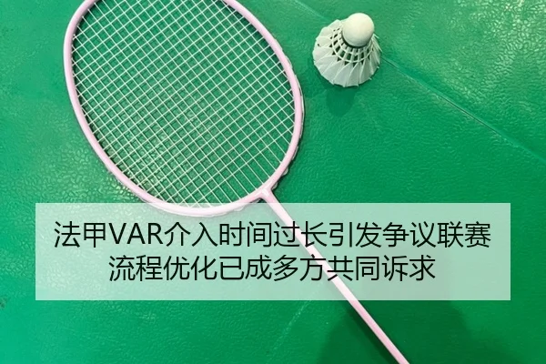 法甲VAR介入时间过长引发争议联赛流程优化已成多方共同诉求